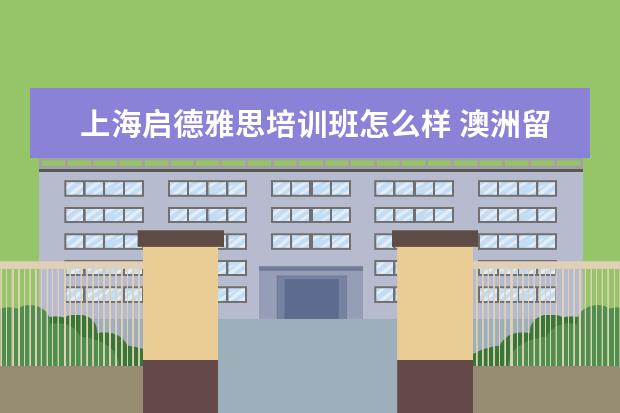 上海启德雅思培训班怎么样 澳洲留学申请是不是很难啊