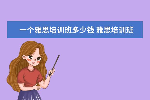 一个雅思培训班多少钱 雅思培训班收费是多少