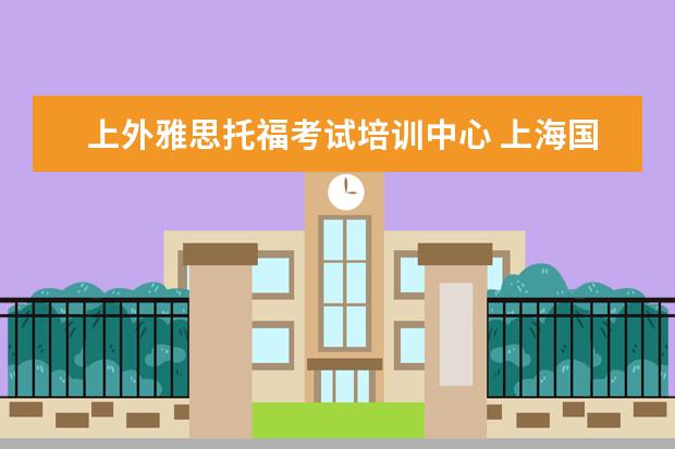 上外雅思托福考试培训中心 上海国际高中课程怎么选择?哪家比较好?