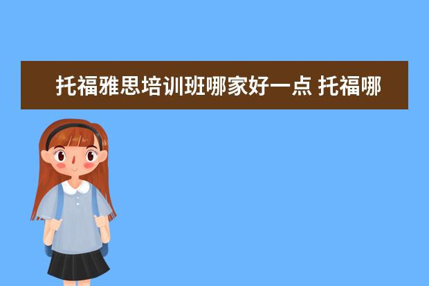 托福雅思培训班哪家好一点 托福哪家培训机构好?