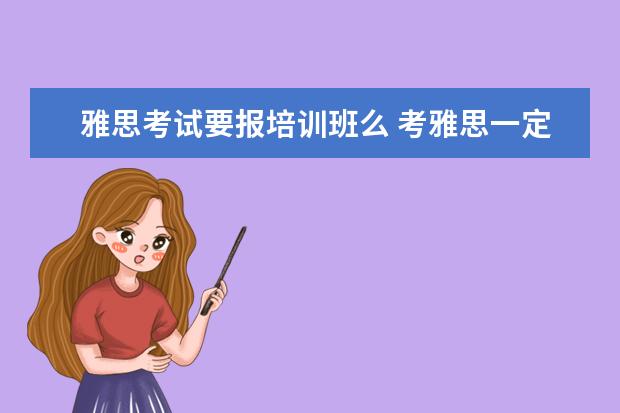 雅思考试要报培训班么 考雅思一定要报班学吗?