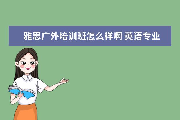 雅思广外培训班怎么样啊 英语专业的就业方向何在?