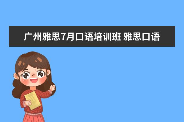 广州雅思7月口语培训班 雅思口语培训班哪家好