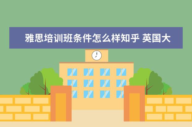 雅思培训班条件怎么样知乎 英国大学对雅思的要求是多少 知乎