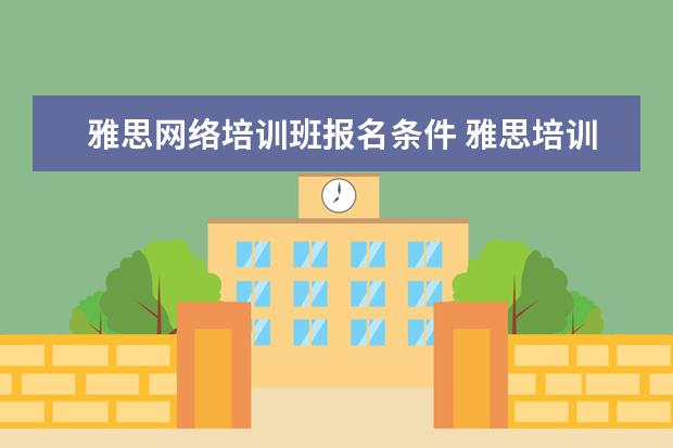 雅思网络培训班报名条件 雅思培训费用是多少?