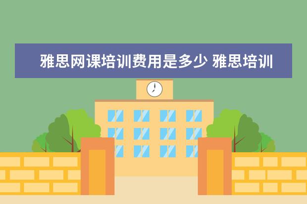 雅思网课培训费用是多少 雅思培训学费多少钱