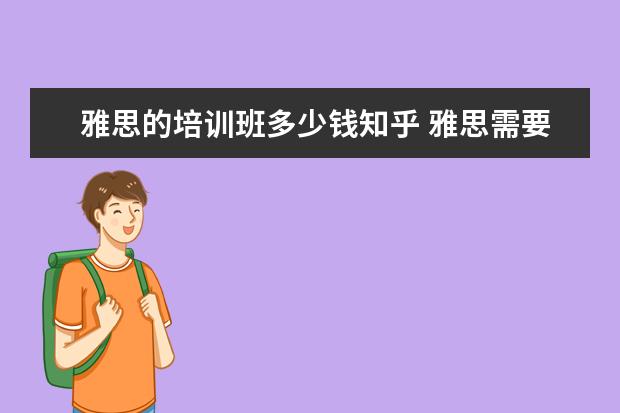 雅思的培训班多少钱知乎 雅思需要报班吗 知乎