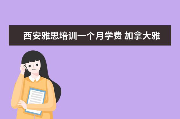西安雅思培训一个月学费 加拿大雅思报名费用是多少?