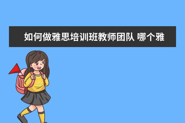 如何做雅思培训班教师团队 哪个雅思辅导班要好一些?