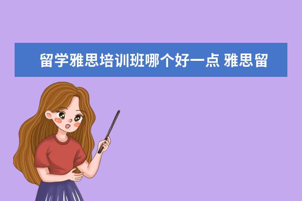 留学雅思培训班哪个好一点 雅思留学培训班哪个好