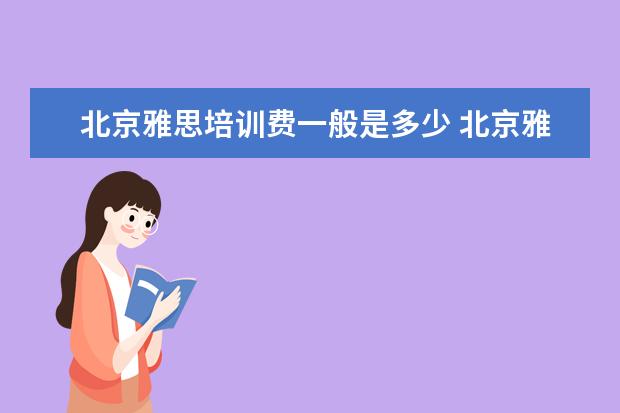 北京雅思培训费一般是多少 北京雅思培训班一般多少钱?