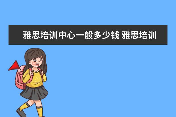 雅思培训中心一般多少钱 雅思培训一般收费多少钱