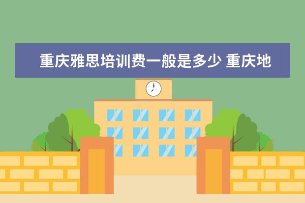 重庆雅思培训费一般是多少 重庆地区有什么好的雅思培训机构?