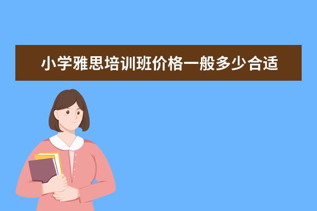 小学雅思培训班价格一般多少合适 雅思培训班一般多少钱