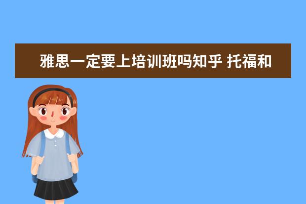 雅思一定要上培训班吗知乎 托福和雅思的区别 知乎 不出国