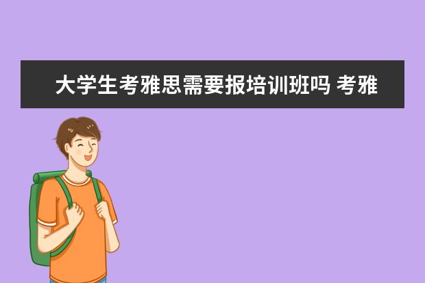 大学生考雅思需要报培训班吗 考雅思需要报辅导班吗