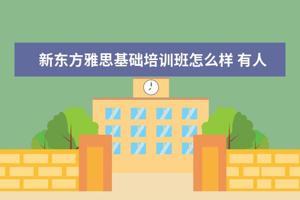 新东方雅思基础培训班怎么样 有人报过新东方雅思的7分班吗?多少钱啊?