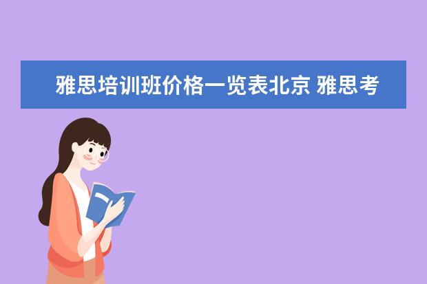 雅思培训班价格一览表北京 雅思考试时间和费用地点2021北京