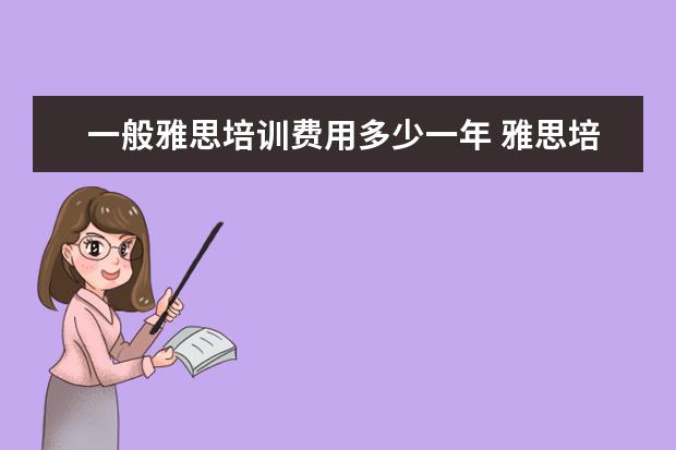 一般雅思培训费用多少一年 雅思培训费用大概要多少呢? ?