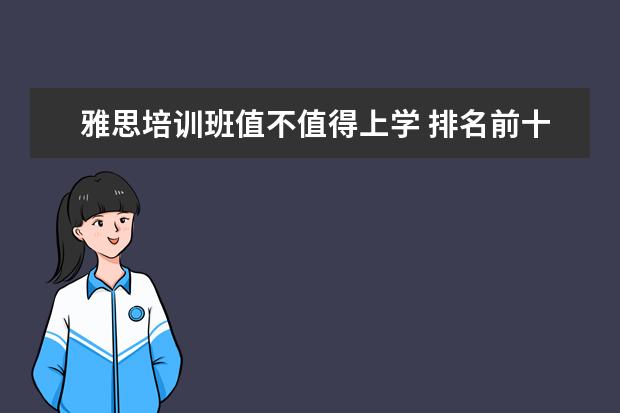 雅思培训班值不值得上学 排名前十的线上英语培训机构有哪些?哪比较受欢迎? -...