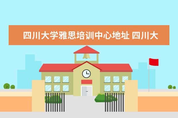 四川大学雅思培训中心地址 四川大学外语培训中心怎么样?