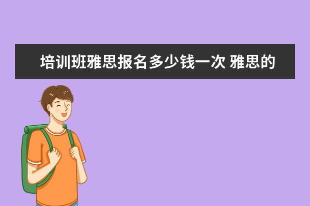 培训班雅思报名多少钱一次 雅思的培训班费用要多少?