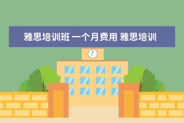 雅思培训班 一个月费用 雅思培训班的费用是多少