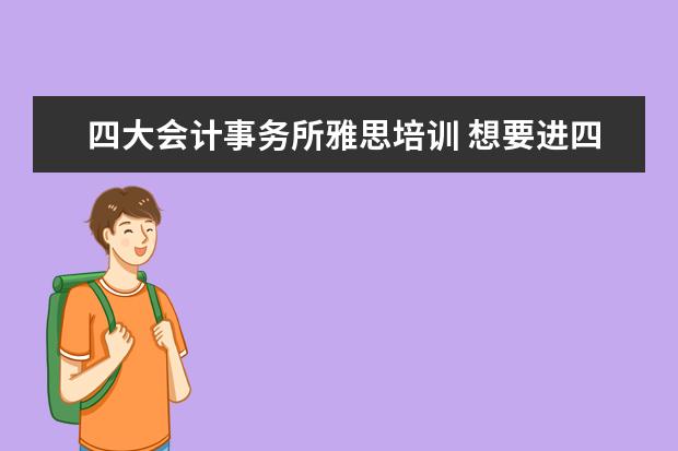 四大会计事务所雅思培训 想要进四大会计师事务所应该考CPA还是ACCA?考托业还...