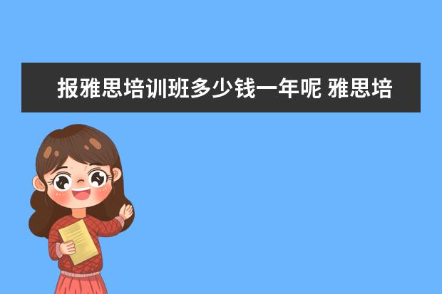 报雅思培训班多少钱一年呢 雅思培训班学费一般多少钱? ?