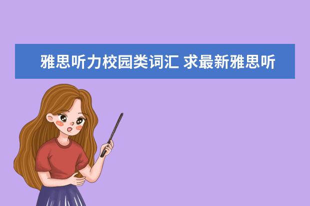 雅思听力校园类词汇 求最新雅思听力机经出现的词汇表,谢谢