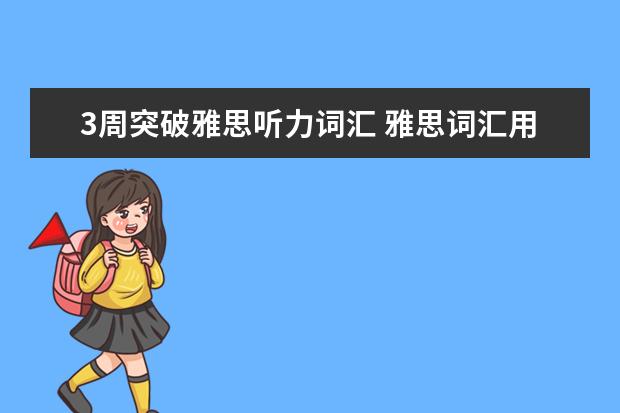 3周突破雅思听力词汇 雅思词汇用什么方法来提高?剑桥雅思词汇书根本不知...