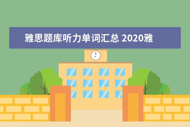 雅思题库听力单词汇总 2021雅思考试听力答案正确写法规范