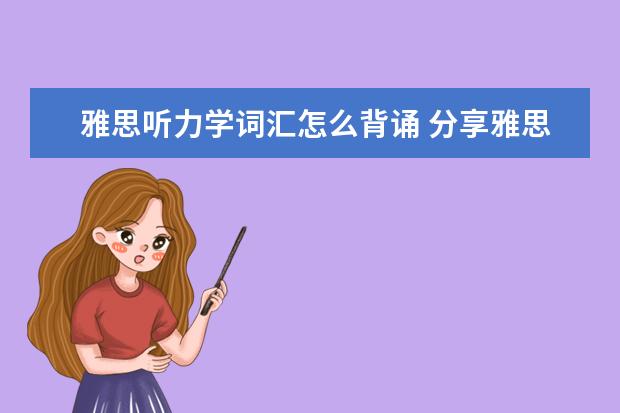雅思听力学词汇怎么背诵 分享雅思听力高频词汇备考阶段的记忆方法