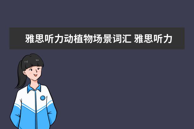 雅思听力动植物场景词汇 雅思听力必考场景词汇盘点