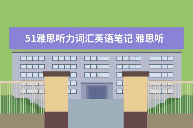 51雅思听力词汇英语笔记 雅思听力笔记技巧