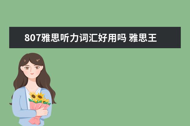 807雅思听力词汇好用吗 雅思王陆的807听力单词和听力语料库的内容一样吗? -...