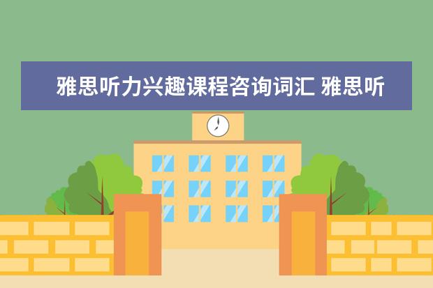 雅思听力兴趣课程咨询词汇 雅思听力要记住的必备词汇