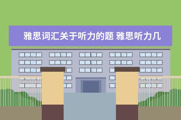 雅思词汇关于听力的题 雅思听力几个部分?每个部分都考什么项目?听力的词汇...