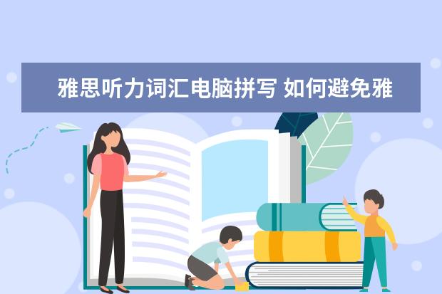 雅思听力词汇电脑拼写 如何避免雅思听力语法与拼写错误