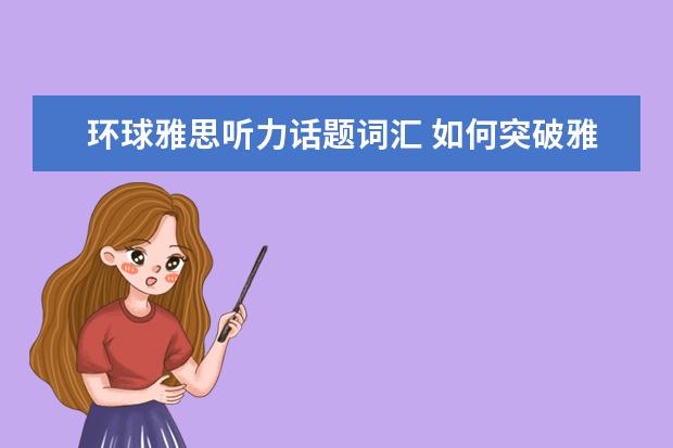 环球雅思听力话题词汇 如何突破雅思听力词汇拼写的难关