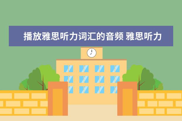 播放雅思听力词汇的音频 雅思听力考试中语音词汇复习方法