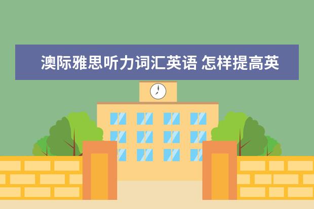 澳际雅思听力词汇英语 怎样提高英语学习