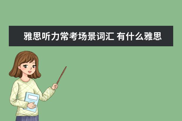 雅思听力常考场景词汇 有什么雅思听力中常见的场景? ?