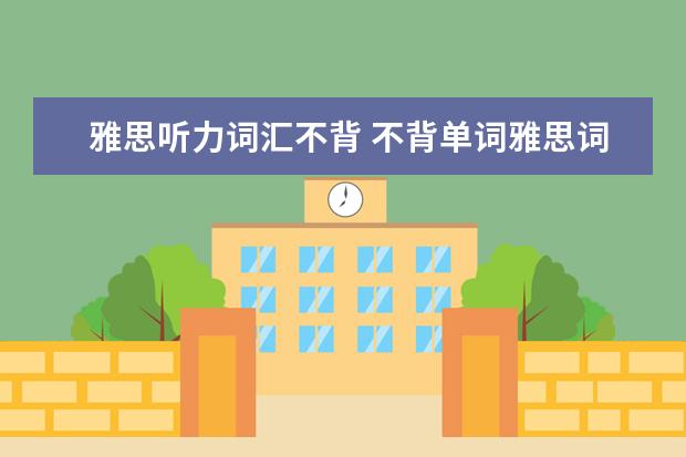 雅思听力词汇不背 不背单词雅思词汇选哪个