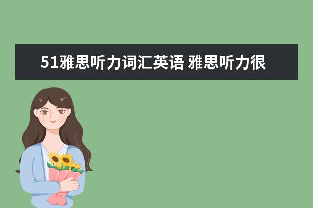 51雅思听力词汇英语 雅思听力很差,有什么方法可以有效提高?