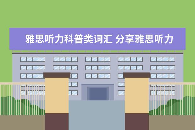 雅思听力科普类词汇 分享雅思听力场景词汇的正确梳理方法