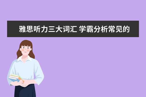 雅思听力三大词汇 学霸分析常见的雅思听力场景词汇有哪些