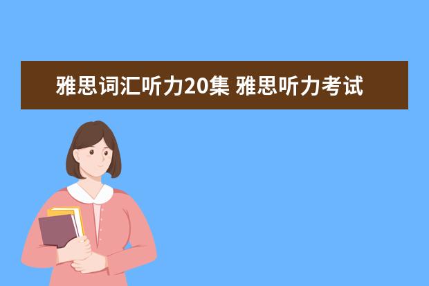 雅思词汇听力20集 雅思听力考试要背多少个单词 2021雅思听力备考方向 ...