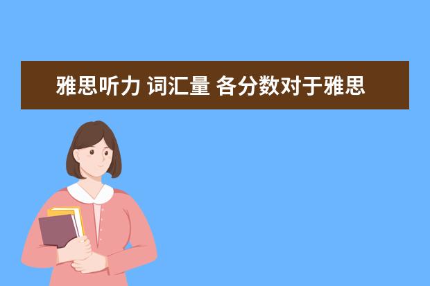 雅思听力 词汇量 各分数对于雅思词汇量的要求是多少