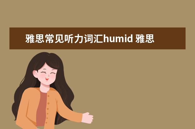 雅思常见听力词汇humid 雅思阅读 与听力怎么从5.5到6